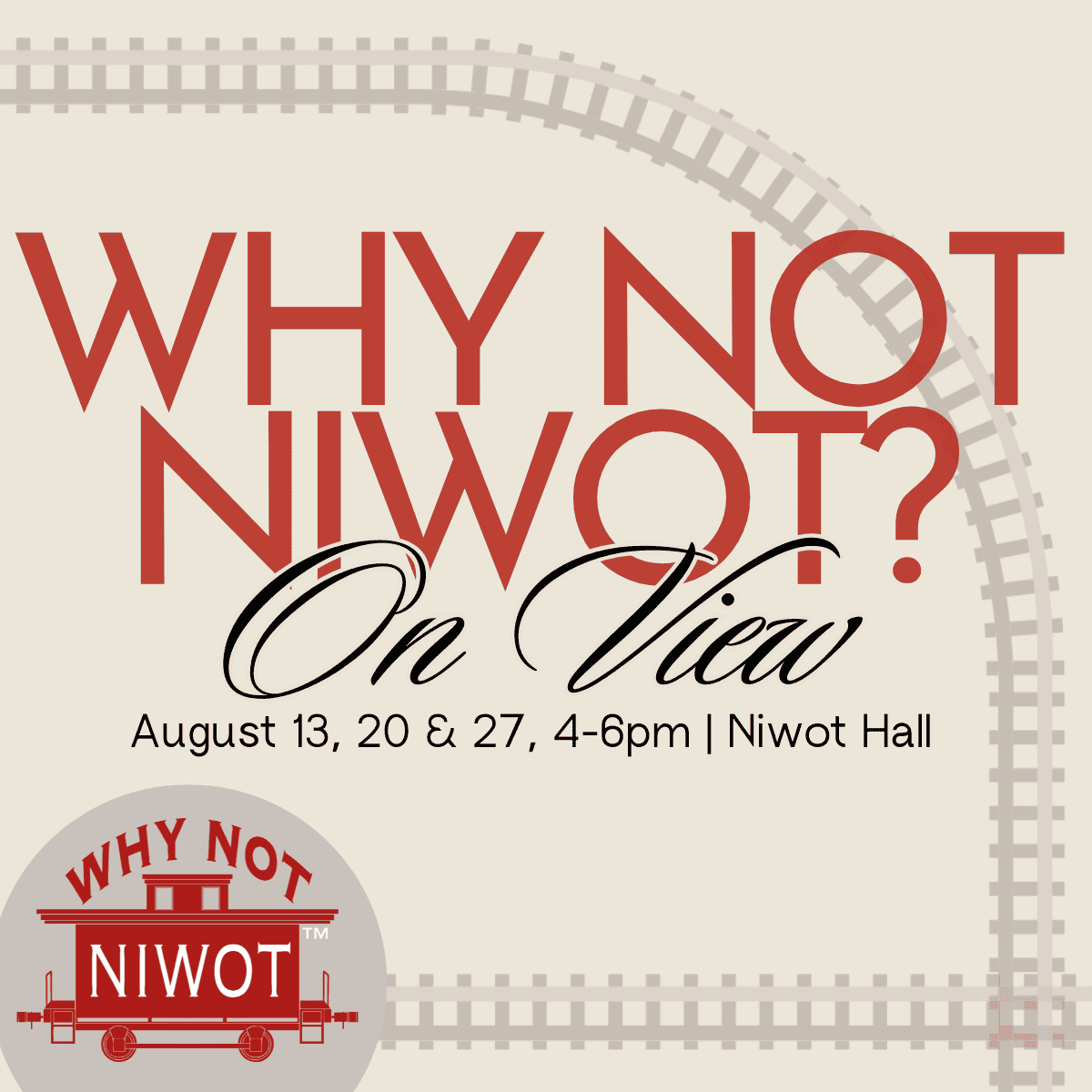Square graphic for the Why Not Niwot? 2026 open viewing nights on a warm cream background. A model railroad track curves from the upper left across to the right side and along the bottom. Centered in large red serif letters reads "Why Not Niwot?" with "On View" in black script below, then "August 13, 20 & 27, 4-6pm | Niwot Hall." In the lower left, the round Why Not Niwot? logo shows a red caboose with "Why Not" above and "Niwot" across the car.